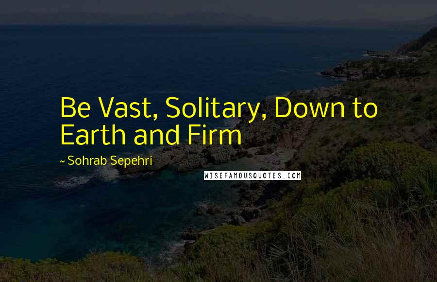 Sohrab Sepehri Quotes: Be Vast, Solitary, Down to Earth and Firm