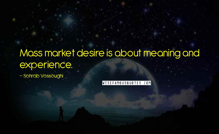Sohrab Vossoughi Quotes: Mass market desire is about meaning and experience.