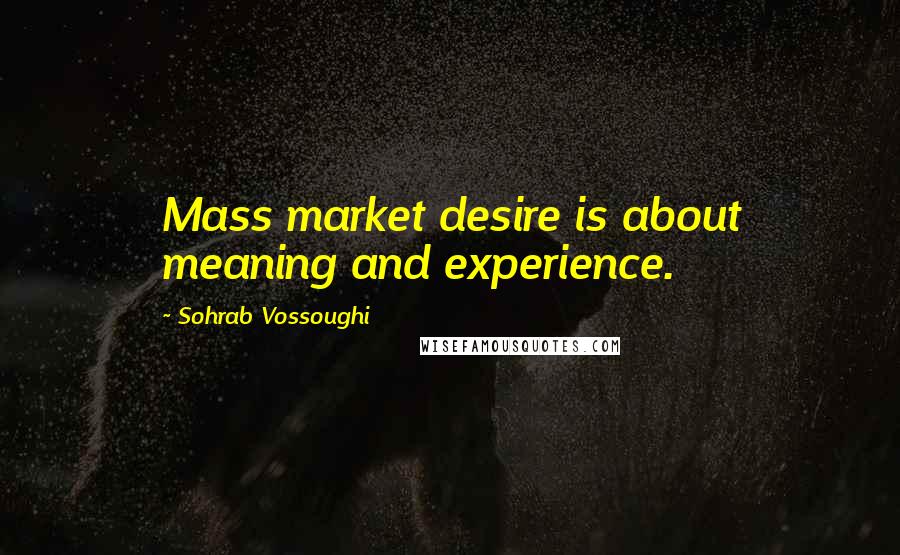 Sohrab Vossoughi Quotes: Mass market desire is about meaning and experience.