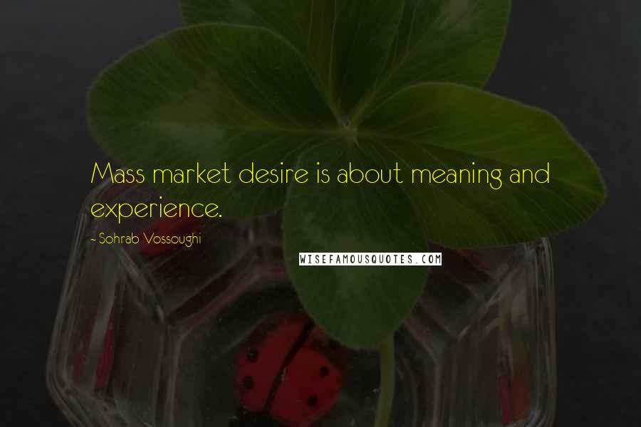 Sohrab Vossoughi Quotes: Mass market desire is about meaning and experience.