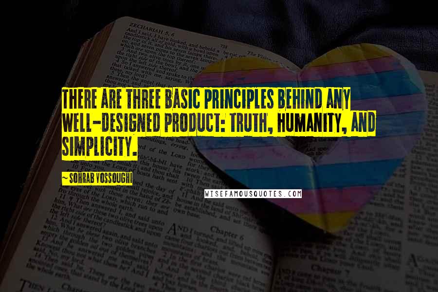 Sohrab Vossoughi Quotes: There are three basic principles behind any well-designed product: truth, humanity, and simplicity.