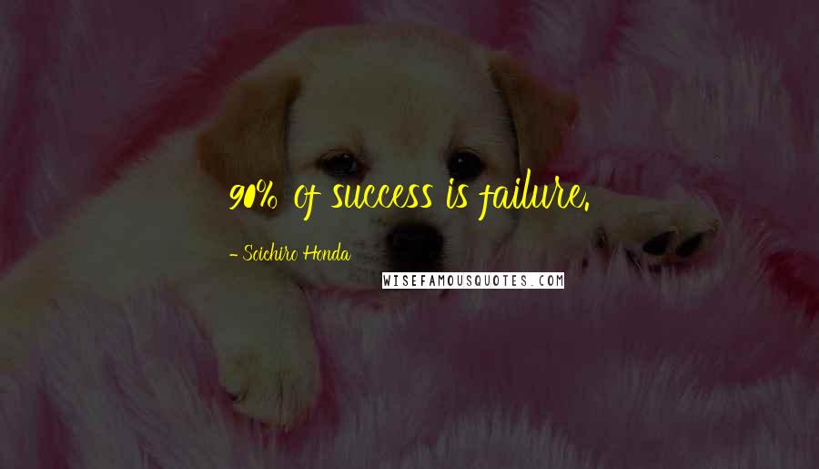 Soichiro Honda Quotes: 90% of success is failure.