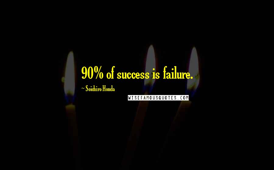 Soichiro Honda Quotes: 90% of success is failure.