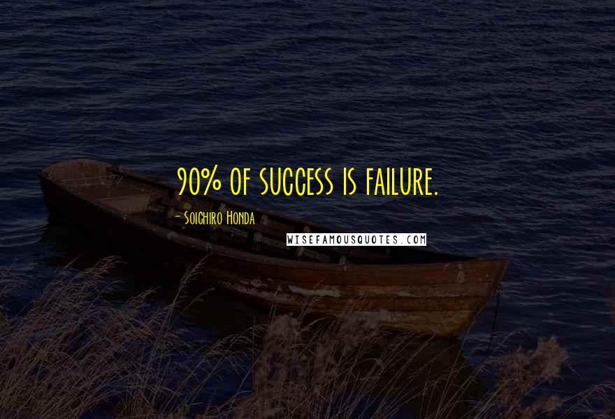 Soichiro Honda Quotes: 90% of success is failure.