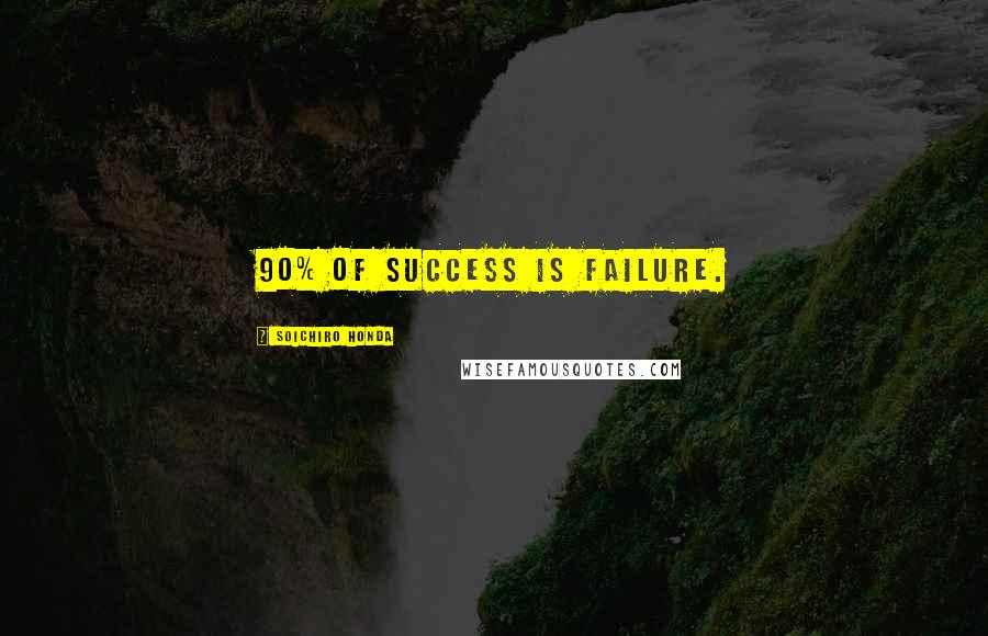 Soichiro Honda Quotes: 90% of success is failure.