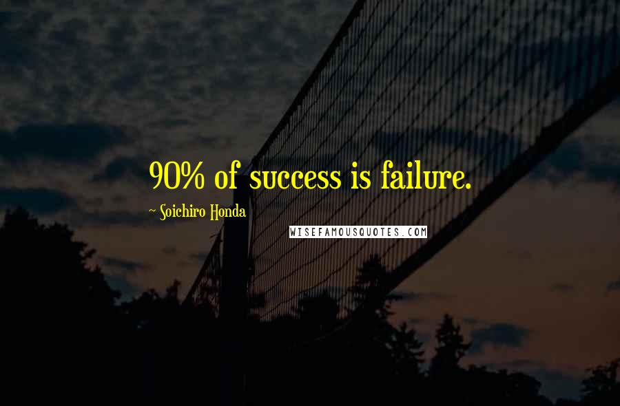 Soichiro Honda Quotes: 90% of success is failure.