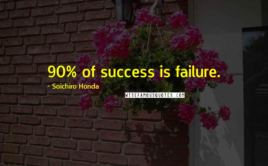 Soichiro Honda Quotes: 90% of success is failure.