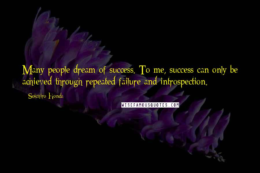 Soichiro Honda Quotes: Many people dream of success. To me, success can only be achieved through repeated failure and introspection.