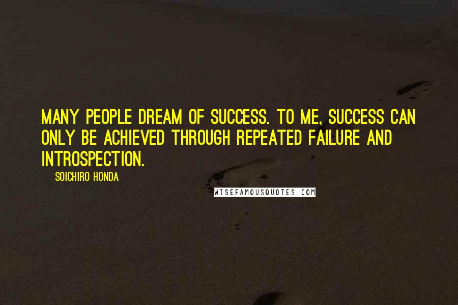 Soichiro Honda Quotes: Many people dream of success. To me, success can only be achieved through repeated failure and introspection.