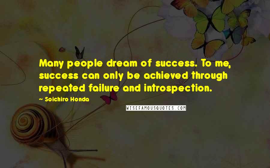 Soichiro Honda Quotes: Many people dream of success. To me, success can only be achieved through repeated failure and introspection.