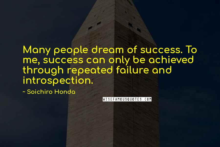 Soichiro Honda Quotes: Many people dream of success. To me, success can only be achieved through repeated failure and introspection.