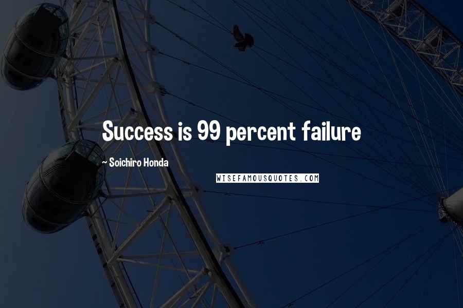 Soichiro Honda Quotes: Success is 99 percent failure