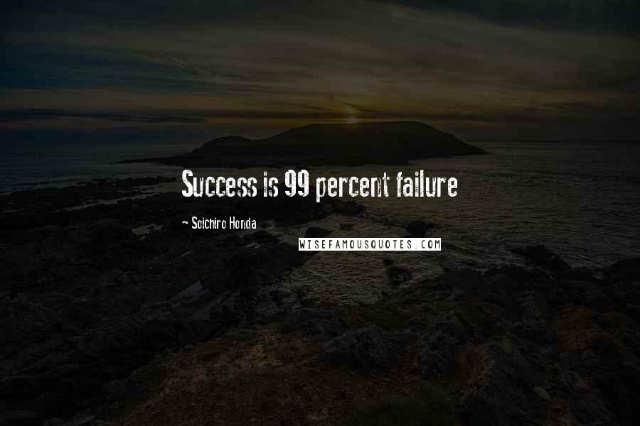 Soichiro Honda Quotes: Success is 99 percent failure