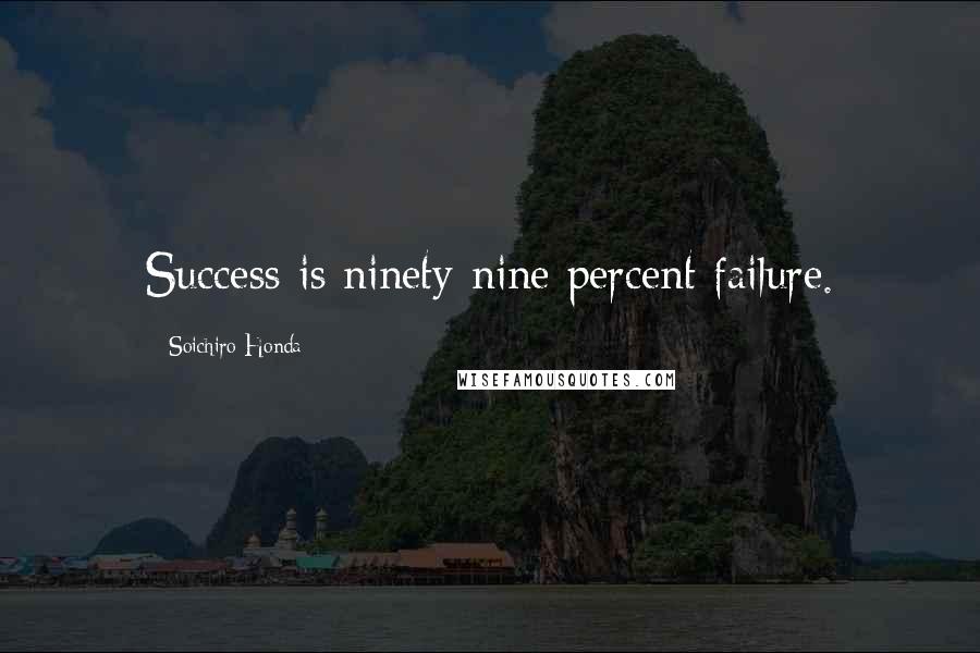 Soichiro Honda Quotes: Success is ninety-nine percent failure.