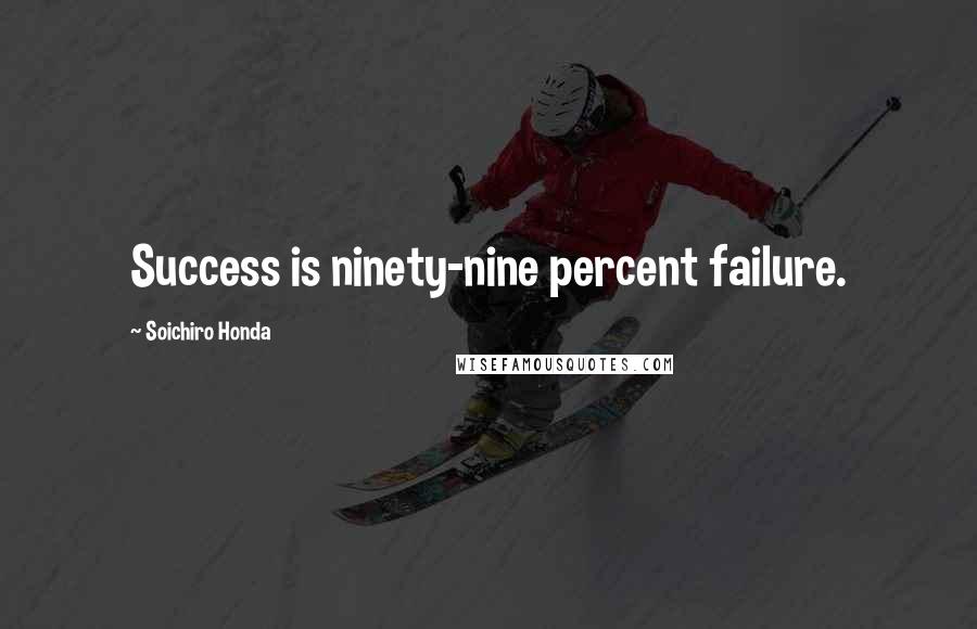 Soichiro Honda Quotes: Success is ninety-nine percent failure.