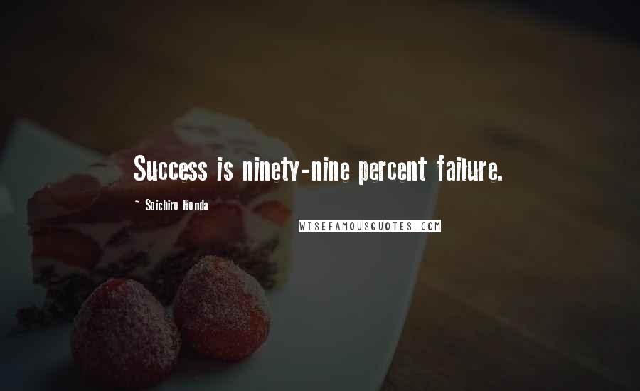 Soichiro Honda Quotes: Success is ninety-nine percent failure.