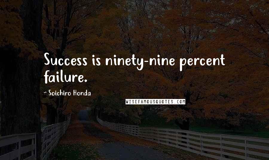 Soichiro Honda Quotes: Success is ninety-nine percent failure.