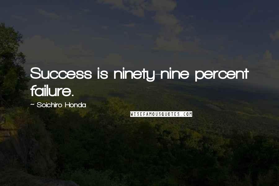 Soichiro Honda Quotes: Success is ninety-nine percent failure.