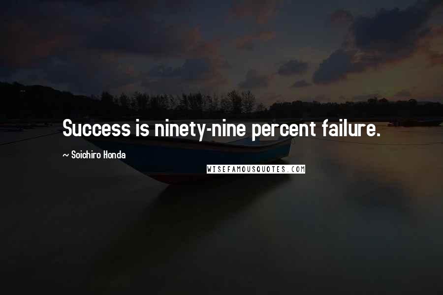 Soichiro Honda Quotes: Success is ninety-nine percent failure.