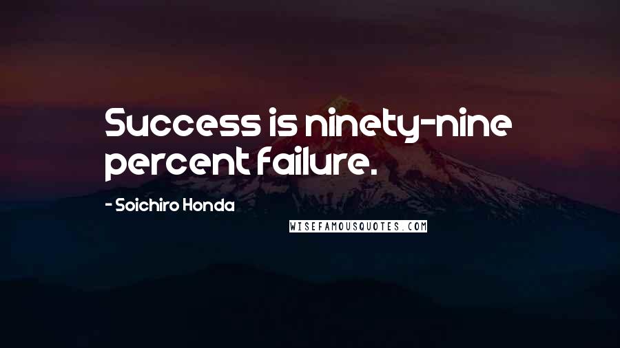 Soichiro Honda Quotes: Success is ninety-nine percent failure.