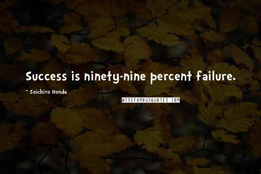 Soichiro Honda Quotes: Success is ninety-nine percent failure.