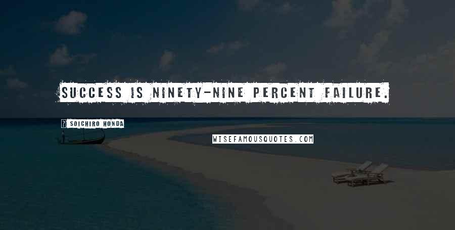 Soichiro Honda Quotes: Success is ninety-nine percent failure.