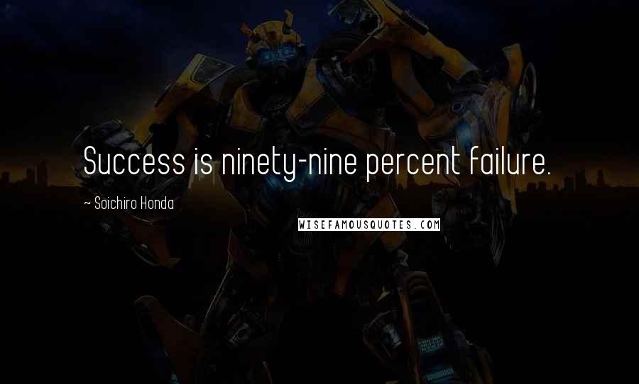 Soichiro Honda Quotes: Success is ninety-nine percent failure.