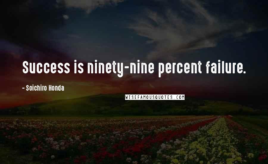 Soichiro Honda Quotes: Success is ninety-nine percent failure.