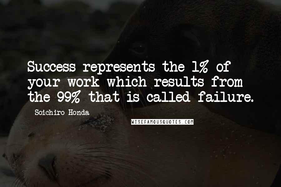 Soichiro Honda Quotes: Success represents the 1% of your work which results from the 99% that is called failure.