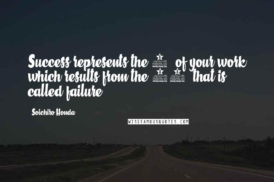 Soichiro Honda Quotes: Success represents the 1% of your work which results from the 99% that is called failure.