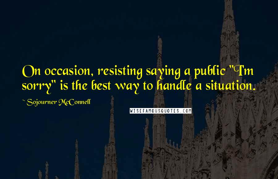 Sojourner McConnell Quotes: On occasion, resisting saying a public "I'm sorry" is the best way to handle a situation.