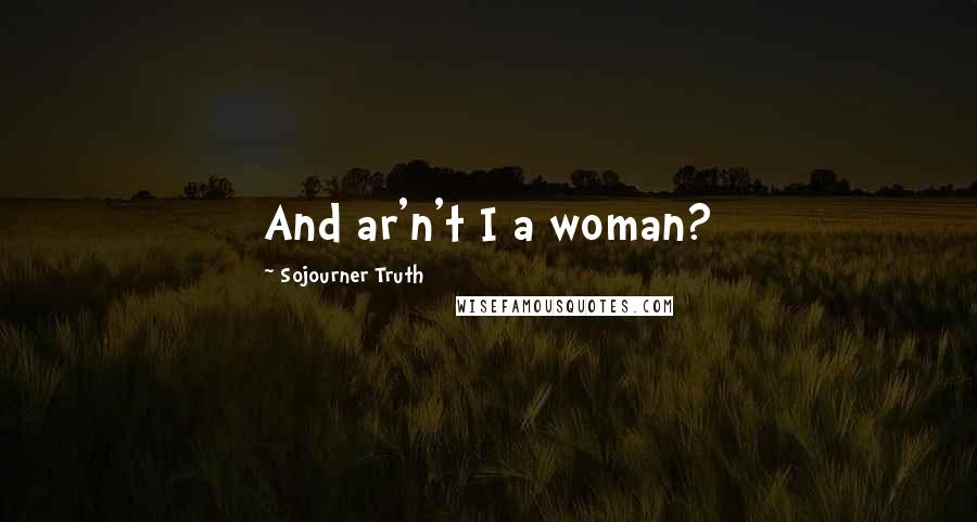 Sojourner Truth Quotes: And ar'n't I a woman?