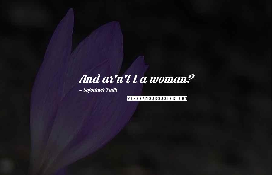 Sojourner Truth Quotes: And ar'n't I a woman?