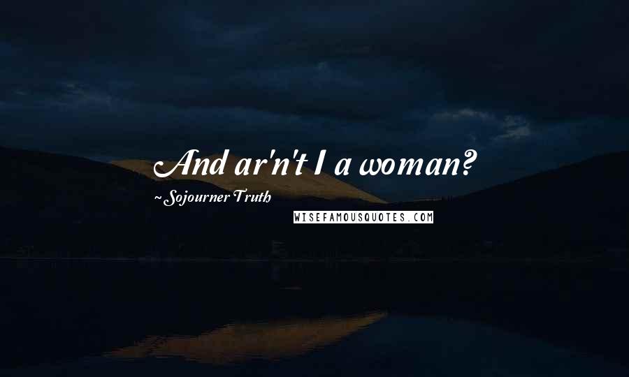 Sojourner Truth Quotes: And ar'n't I a woman?