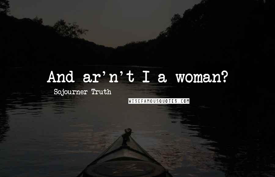 Sojourner Truth Quotes: And ar'n't I a woman?