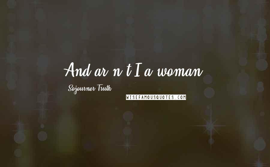 Sojourner Truth Quotes: And ar'n't I a woman?