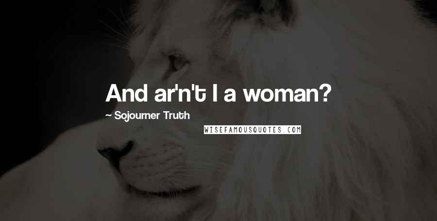 Sojourner Truth Quotes: And ar'n't I a woman?