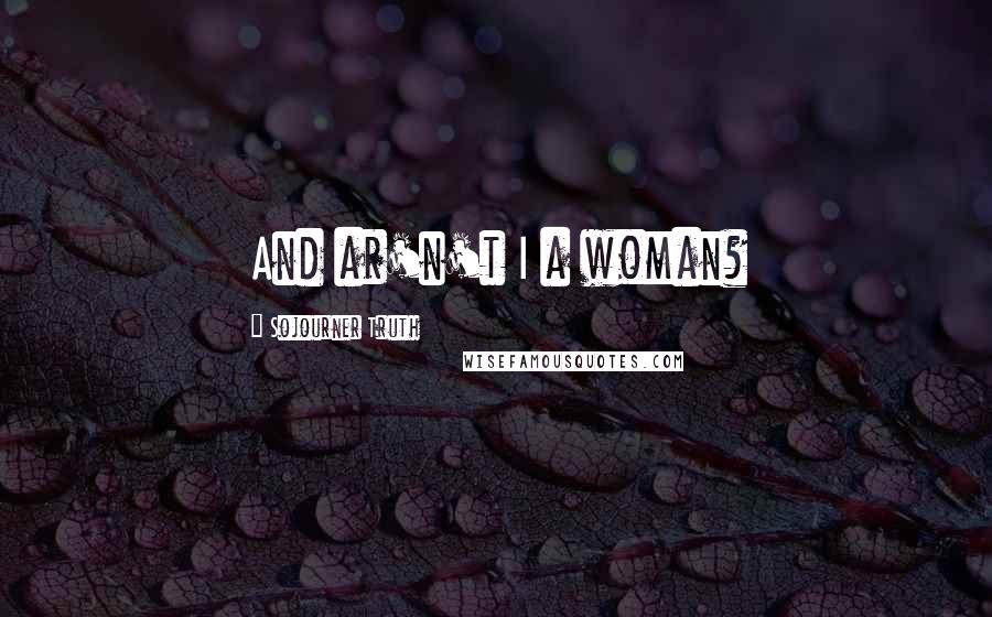 Sojourner Truth Quotes: And ar'n't I a woman?