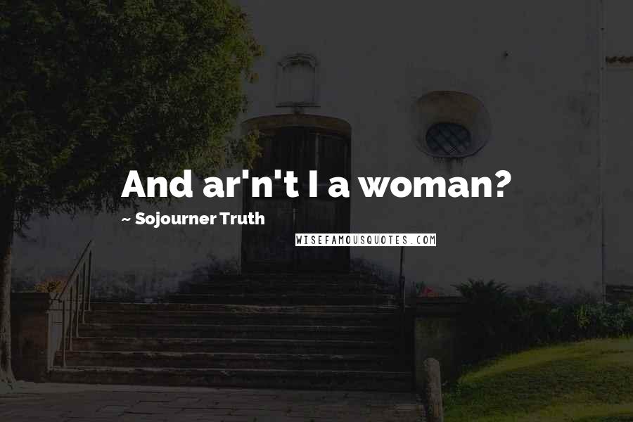 Sojourner Truth Quotes: And ar'n't I a woman?