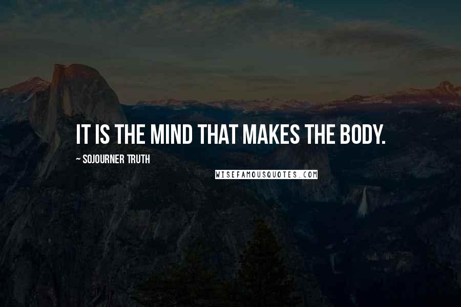 Sojourner Truth Quotes: It is the mind that makes the body.