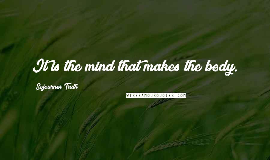 Sojourner Truth Quotes: It is the mind that makes the body.