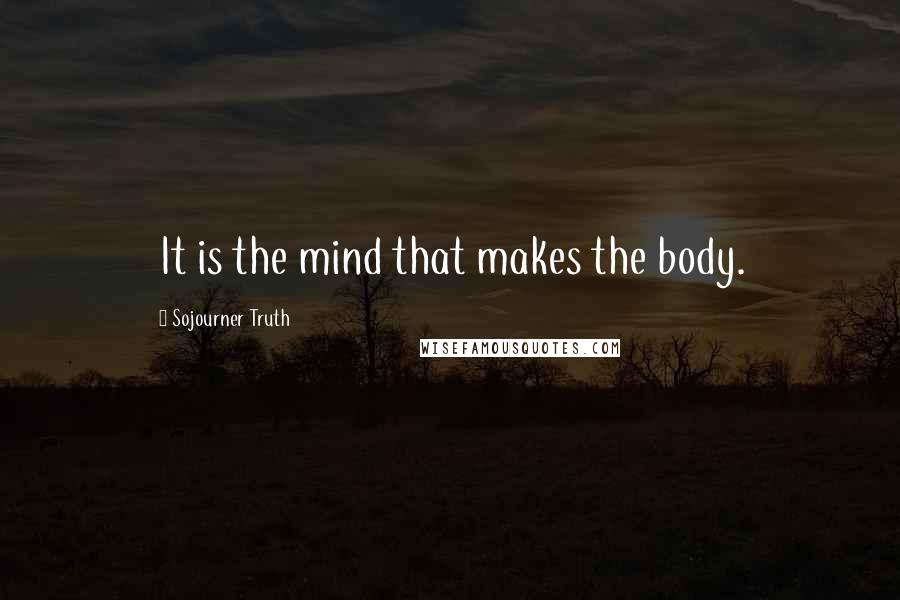 Sojourner Truth Quotes: It is the mind that makes the body.