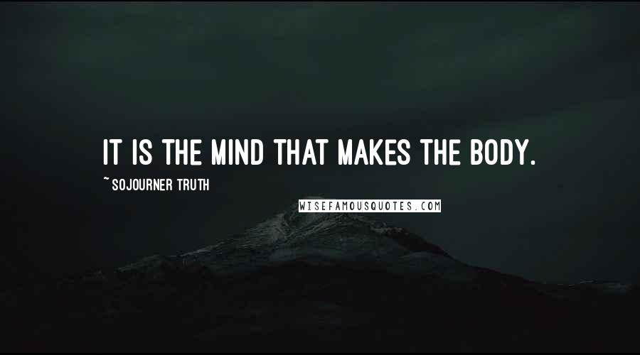 Sojourner Truth Quotes: It is the mind that makes the body.