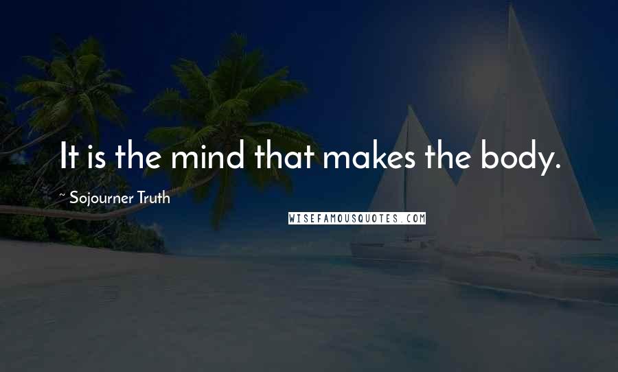 Sojourner Truth Quotes: It is the mind that makes the body.