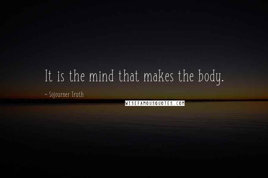 Sojourner Truth Quotes: It is the mind that makes the body.