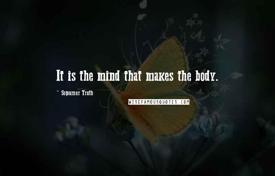 Sojourner Truth Quotes: It is the mind that makes the body.