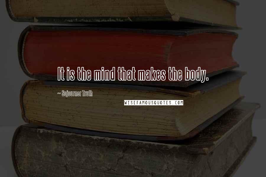 Sojourner Truth Quotes: It is the mind that makes the body.