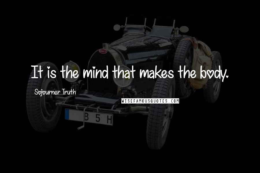 Sojourner Truth Quotes: It is the mind that makes the body.