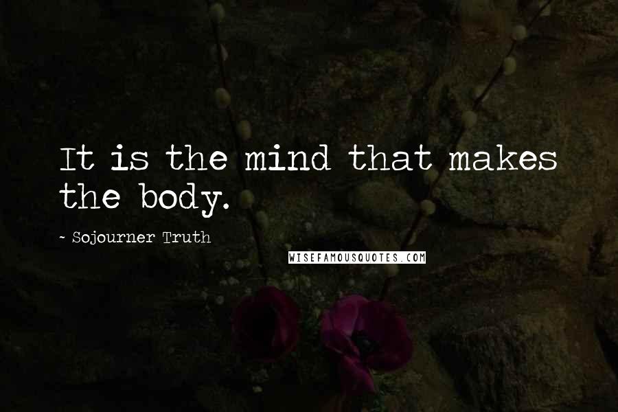 Sojourner Truth Quotes: It is the mind that makes the body.