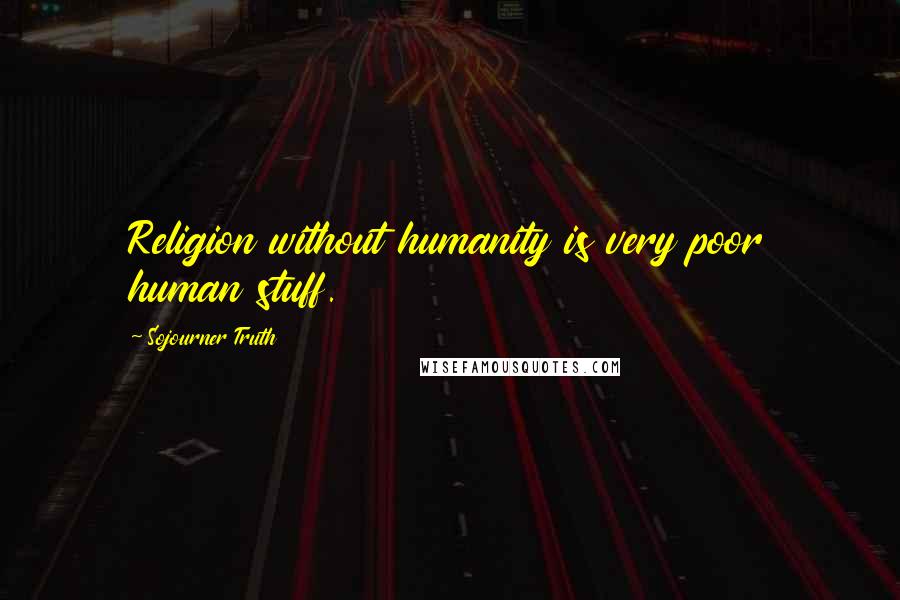Sojourner Truth Quotes: Religion without humanity is very poor human stuff.
